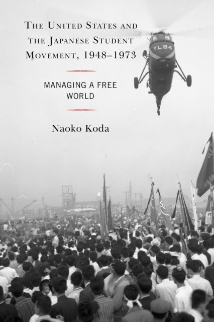 United States and the Japanese Student Movement, 1948-1973 - Managing a Free World