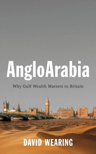 AngloArabia – Why Gulf Wealth Matters to Britain - Why Gulf Wealth Matters to Britain