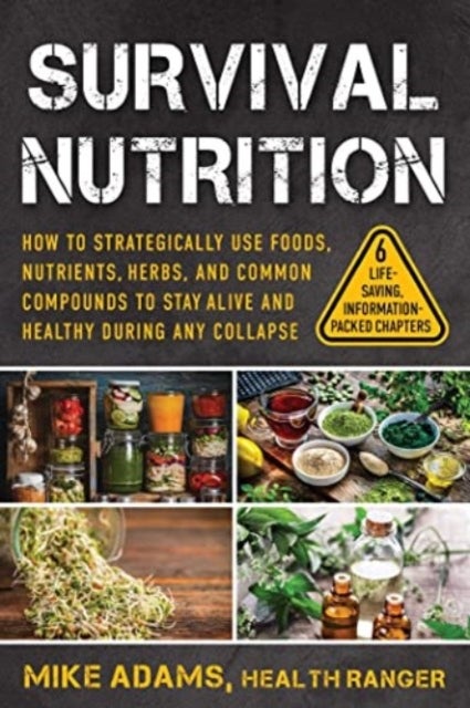 Survival Nutrition - How to Strategically Use Foods, Nutrients, Herbs, and Common Compounds to Stay Alive and Healthy During Any Collapse