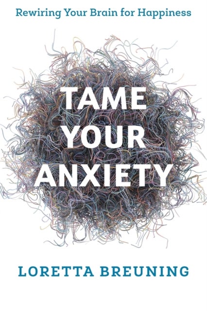 Tame Your Anxiety - Rewiring Your Brain for Happiness