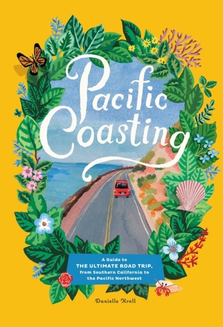 Pacific Coasting - A Guide to the Ultimate Road Trip, from Southern California to the Pacific Northwest