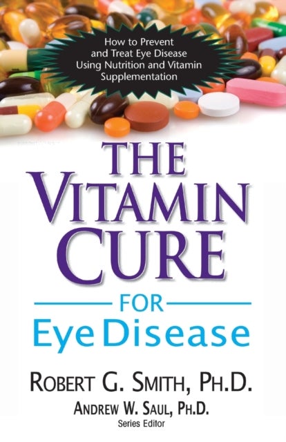 The Vitamin Cure for Eye Disease - How to Prevent and Treat Eye Disease Using Nutrition and Vitamin Supplementation
