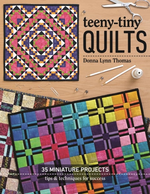 Teeny-Tiny Quilts - 35 Miniature Projects - Tips & Techniques for Success