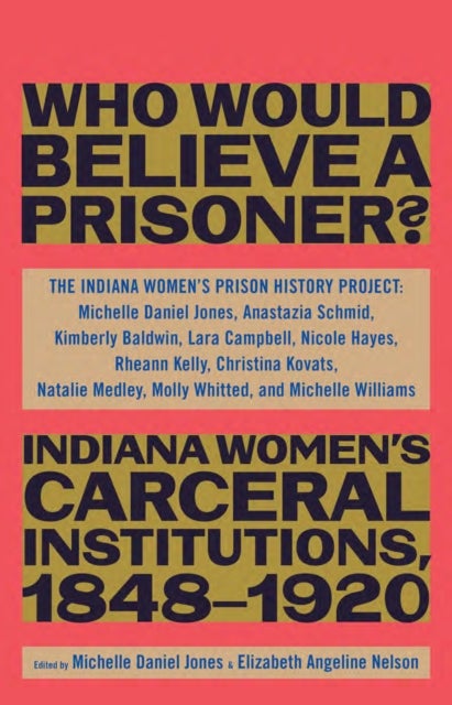 Who Would Believe a Prisoner? - Indiana Women’s Carceral Institutions, 1848–1920
