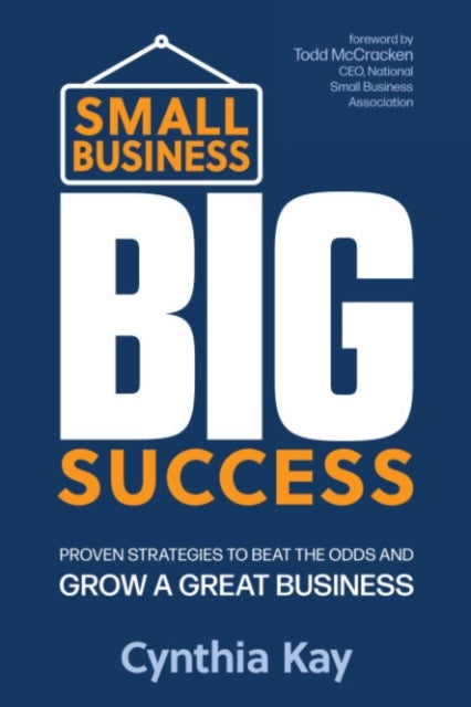 Small Business, Big Success - Proven Strategies to Beat the Odds and Grow a Great Business
