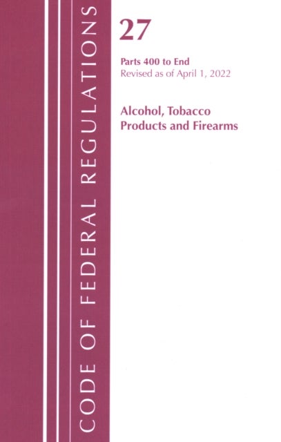 Code of Federal Regulations, Title 27 Alcohol Tobacco Products and Firearms 400-End, Revised as of April 1, 2021