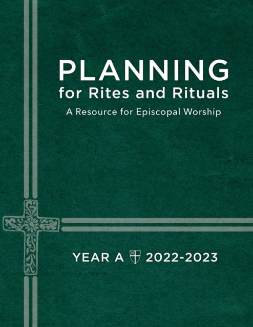 Planning for Rites and Rituals - A Resource for Episcopal Worship Year A: 2022-2023