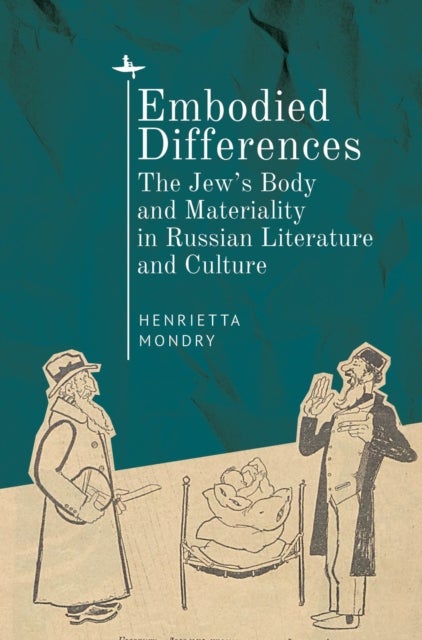 Embodied Differences - The Jew's Body and Materiality in Russian Literature and Culture