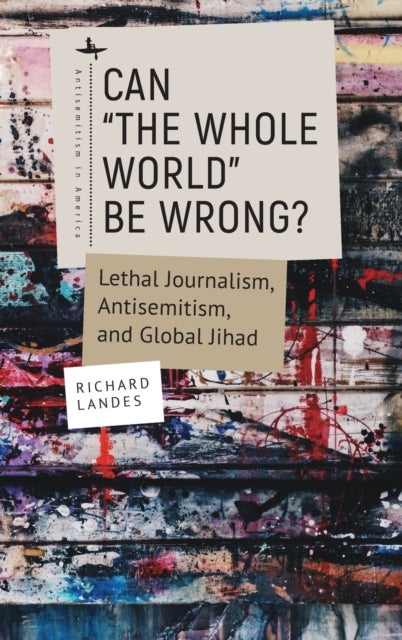 Can “The Whole World” Be Wrong? - Lethal Journalism, Antisemitism, and Global Jihad
