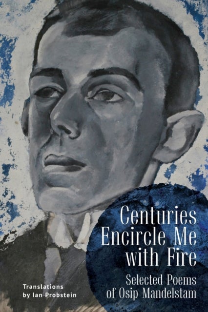 Centuries Encircle Me with Fire - Selected Poems of Osip Mandelstam. A Bilingual English–Russian Edition