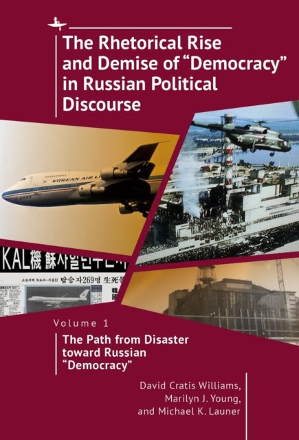 The Rhetorical Rise and Demise of "Democracy" in Russian Political Discourse, Volume 1 - The Path from Disaster toward Russian "Democracy"
