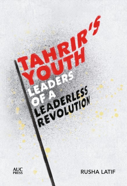 Tahrir''s Youth - Leaders of a Leaderless Revolution