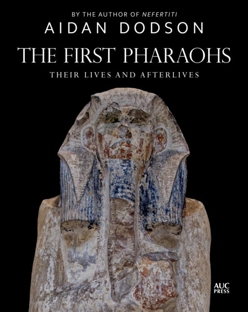 The First Pharaohs - Their Lives and Afterlives