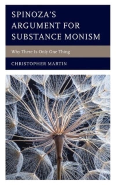 Spinoza¿s Argument for Substance Monism - Why There Is Only One Thing