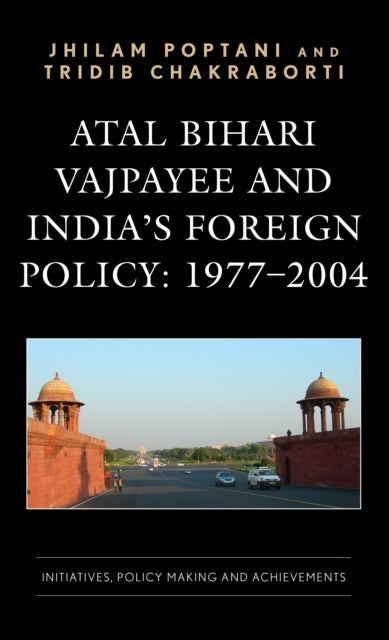 Atal Bihari Vajpayee and India¿s Foreign Policy: 1977-2004 - Initiatives, Policy Making and Achievements