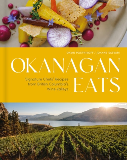 Okanagan Eats - Signature Chefs’ Recipes from British Columbia’s Wine Valleys