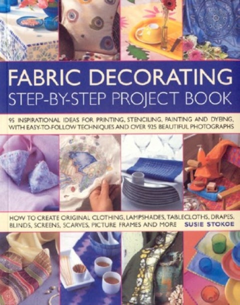 The Fabric Decorating Project Book - 100 Inspirational Ideas for Printing, Stencilling, Painting and Dyeing Fabric Items of All Kinds