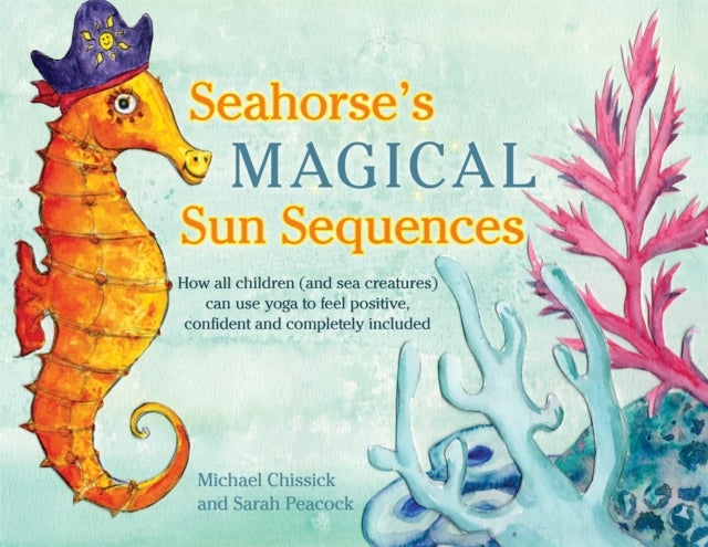 Seahorse''s Magical Sun Sequences - How all children (and sea creatures) can use yoga to feel positive, confident and completely included