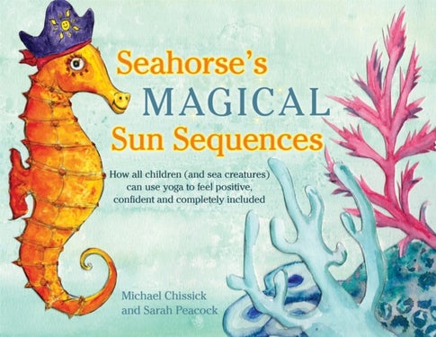 Seahorse''s Magical Sun Sequences - How all children (and sea creatures) can use yoga to feel positive, confident and completely included