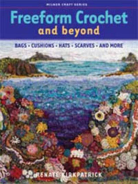 Freeform Crochet and Beyond - Bags, Cushions, Hats, Scarves and More