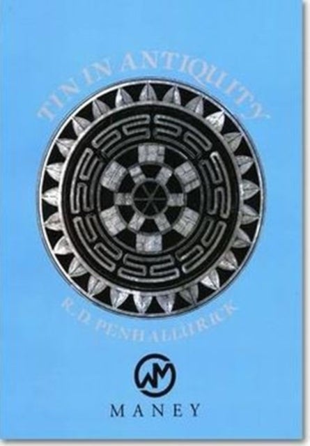 Tin in Antiquity - Its Mining and Trade Throughout the Ancient World with Particular Reference to Cornwall