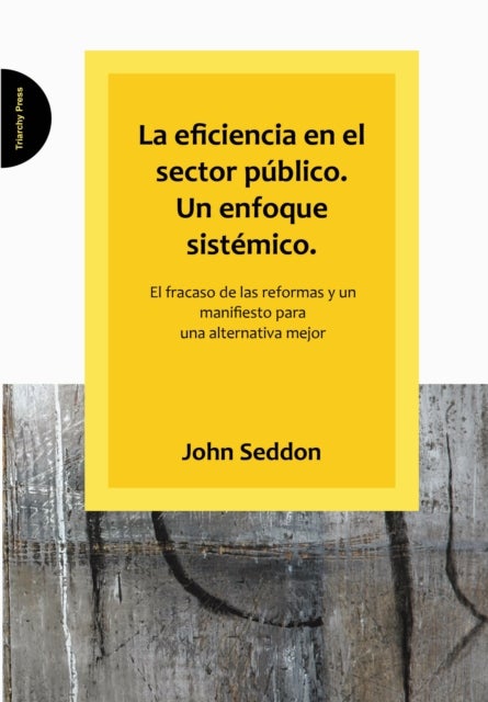 La Eficiencia En El Sector Publico. Un Enfoque Sistemico. - El Fracaso De Las Reformas Y Un Manifiesto Para Una Alternativa Mejor