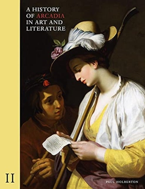 A History of Arcadia in Art and Literature: Volume II - Later Renaissance, Baroque and Neoclassicism