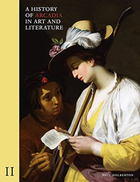 A History of Arcadia in Art and Literature: Volume II - Later Renaissance, Baroque and Neoclassicism