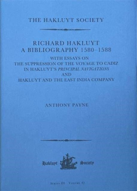 Richard Hakluyt: A Bibliography 1580–1588 – with essays on The Suppression of the Voyage to Cadiz - with essays on The Suppression of the Voyage to Cadiz in Hakluyt’s Principal Navigations and Hakluyt and the East India Company