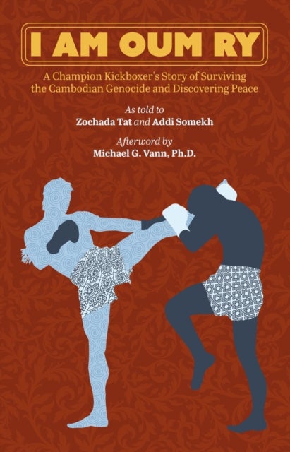 I Am Oum Ry - A Champion Kickboxer's Story of Surviving the Cambodian Genocide and Discovering Peace