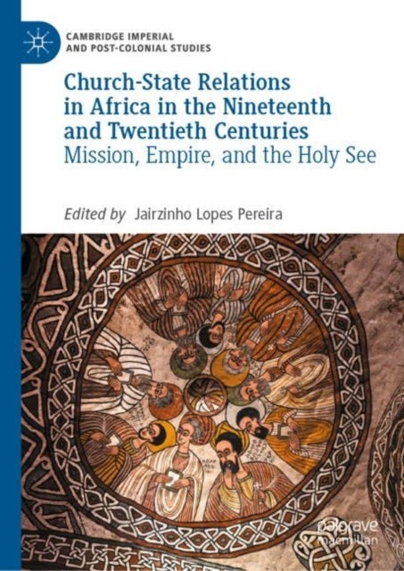Church-State Relations in Africa in the Nineteenth and Twentieth Centuries - Mission, Empire, and the Holy See