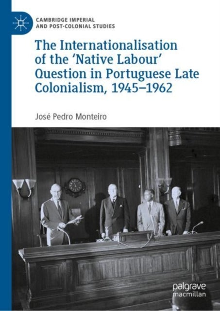 The Internationalisation of the ''Native Labour'' Question in Portuguese Late Colonialism, 1945-1962