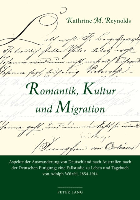 Romantik, Kultur Und Migration - Aspekte Der Auswanderung Von Deutschland Nach Australien Nach Der Deutschen Einigung; Eine Fallstudie Zu Leben Und Tagebuch Von Adolph Wuerfel, 1854-1914