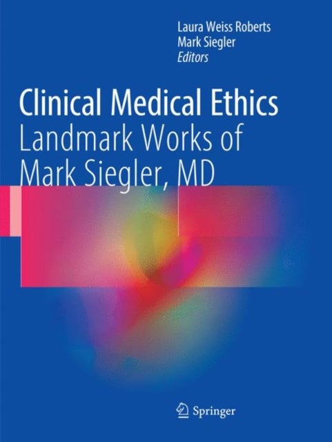 Clinical Medical Ethics - Landmark Works of Mark Siegler, MD