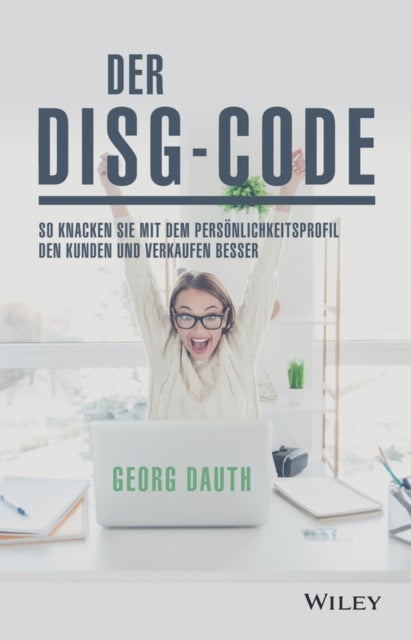 Der DiSG-Code - So knackst Du mit dem Personlichkeitsprofil den Kunden und verkaufst besser