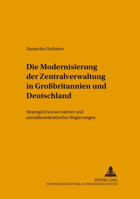 Die Modernisierung Der Zentralverwaltung in Gro¿ritannien Und Deutschland - Strategien Konservativer Und Sozialdemokratischer Regierungen