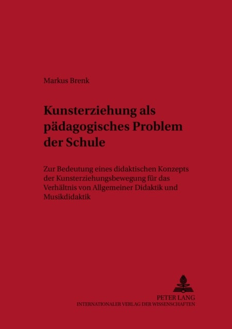 Kunsterziehung als paedagogisches Problem der Schule - Zur Bedeutung Eines Didaktischen Konzepts Der Kunsterziehungsbewegung Fuer Das Verhaeltnis Von Allgemeiner Didaktik Und Musikdidaktik