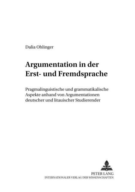 Argumentation in der Erst- und Fremdsprache - Pragmalinguistische Und Grammatikalische Aspekte Anhand Von Argumentationen Deutscher Und Litauischer Studierender
