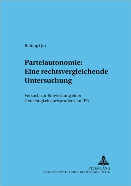 Parteiautonomie: Eine rechtsvergleichende Untersuchung - Eine Rechtsvergleichende Untersuchung: Versuch Zur Entwicklung Einer Gerechtigkeitsjurisprudenz Im Ipr