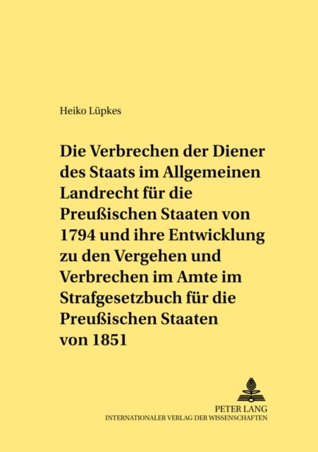 Die Verbrechen Der Diener Des Staats Im Allgemeinen Landrecht Fuer Die Preu¿schen Staaten Von 1794 U