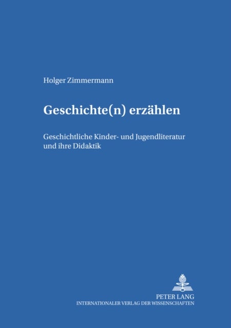 Geschichte(n) Erzaehlen - Geschichtliche Kinder- Und Jugendliteratur Und Ihre Didaktik