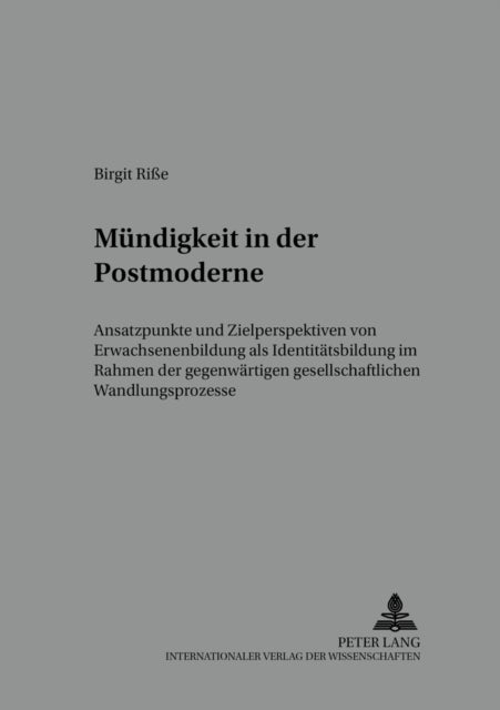 Muendigkeit in der Postmoderne - Ansatzpunkte Und Zielperspektiven Von Erwachsenenbildung ALS Identitaetsbildung Im Rahmen Der Gegenwaertigen Gesellschaftlichen Wandlungsprozesse