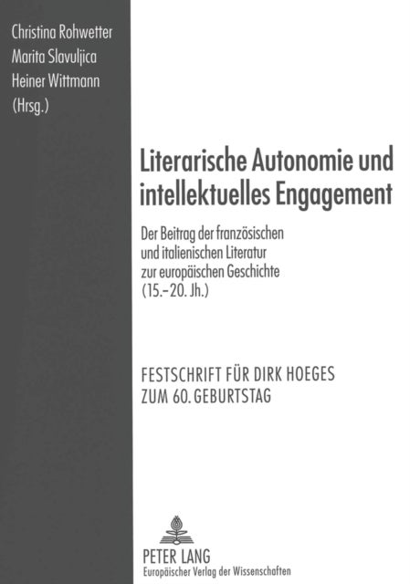 Literarische Autonomie und intellektuelles Engagement - Der Beitrag Der Franzoesischen Und Italienischen Literatur Zur Europaeischen Geschichte (15.-20. Jh.). Festschrift Fuer Dirk Hoeges Zum 60. Geburtstag