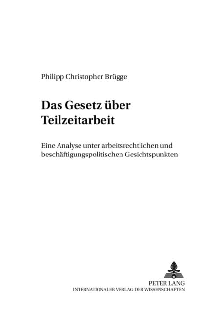 Das Gesetz ueber Teilzeitarbeit - Eine Analyse Unter Arbeitsrechtlichen Und Beschaeftigungspolitischen Gesichtspunkten