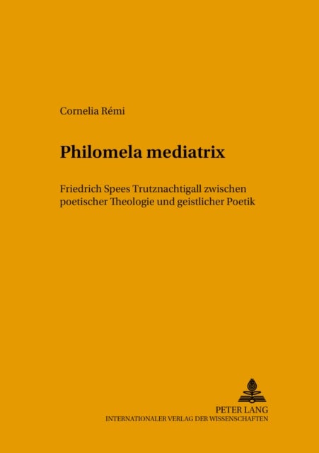 Philomela mediatrix - Friedrich Spees «Trutznachtigall» Zwischen Poetischer Theologie Und Geistlicher Poetik