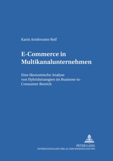 E-Commerce in Multikanalunternehmen - Eine Oekonomische Analyse Von Hybridstrategien Im Business-To-Consumer-Bereich