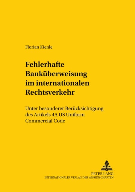 Die fehlerhafte Bankueberweisung im internationalen Rechtsverkehr - Unter Besonderer Beruecksichtigung Des Artikels 4a Us Uniform Commercial Code