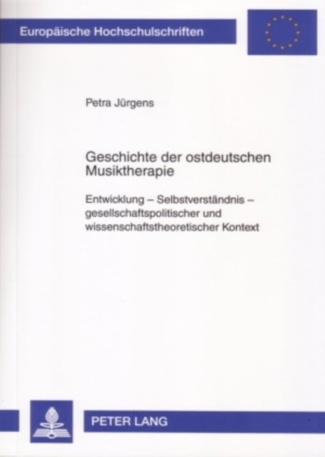 Geschichte der ostdeutschen Musiktherapie - Entwicklung - Selbstverstaendnis - Gesellschaftspolitischer Und Wissenschaftstheoretischer Kontext