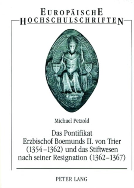 Das Pontifikat Erzbischof Boemunds II. von Trier (1354-1362) und das Stiftswesen nach seiner Resignation (1362-1367) - Studien Zur Reichs-, Territorial- Und Verwaltungsgeschichte