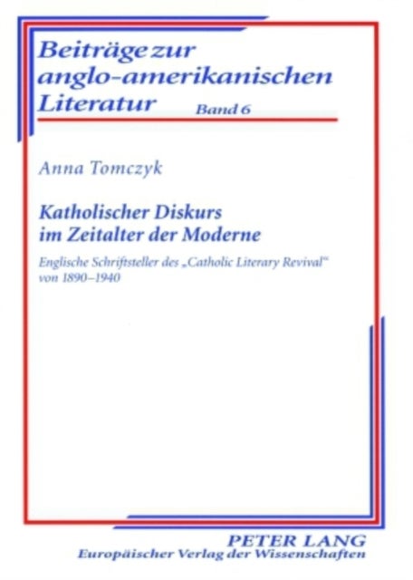 Katholischer Diskurs im Zeitalter der Moderne - Englische Schriftsteller Des «Catholic Literary Revival» Von 1890-1940